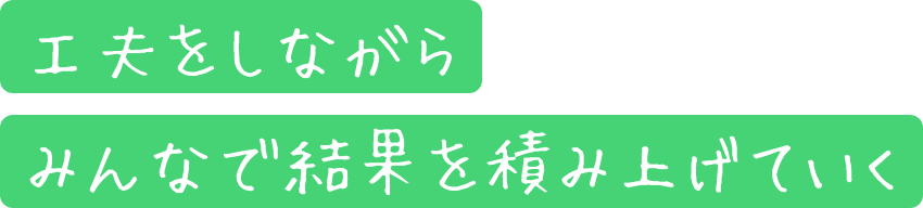 工夫をしながらみんなで結果を積み上げていく