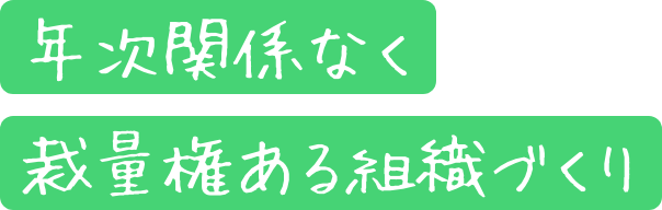 年次関係なく裁量権ある組織づくり